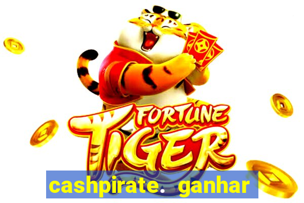 cashpirate. ganhar dinheiro jogando